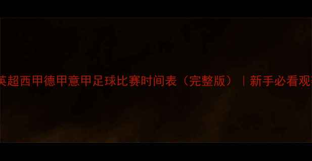 图片 🔥赛季英超西甲德甲意甲足球比赛时间表（完整版）｜新手必看观赛指南2