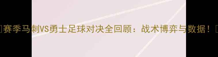 图片 🔥赛季马刺VS勇士足球对决全回顾：战术博弈与数据！🔥