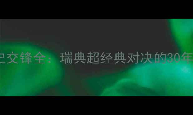 图片 🔥赫根vs哥德堡历史交锋全：瑞典超经典对决的30年恩怨与数据密码🔥2