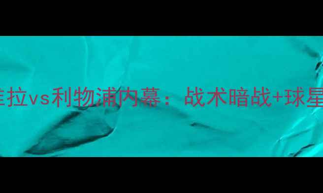 图片 🔥足总杯巅峰对决！维拉vs利物浦内幕：战术暗战+球星博弈+历史恩怨全公开