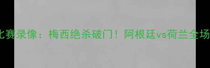 图片 🔥足球29号比赛录像：梅西绝杀破门！阿根廷vs荷兰全场高能集锦💥1