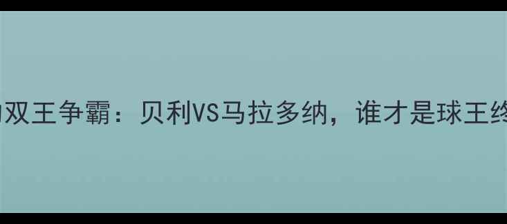 图片 🔥足球史上的双王争霸：贝利VS马拉多纳，谁才是球王终极答案？🔥2