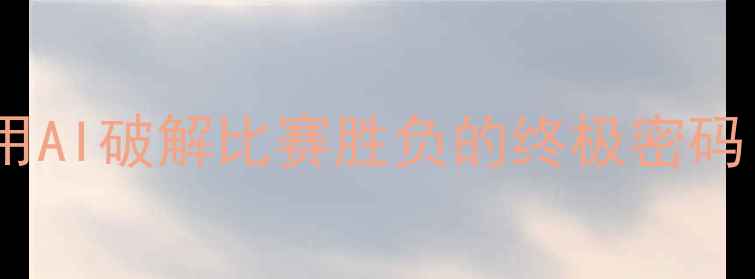 图片 🔥足球比赛数据算法：用AI破解比赛胜负的终极密码！附实战案例+工具推荐