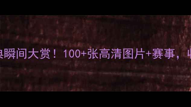 图片 🔥足球比赛经典瞬间大赏！100+张高清图片+赛事，收藏夹必备！📸