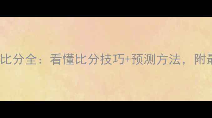 图片 🔥足球比赛胜负比分全：看懂比分技巧+预测方法，附最新赛事数据！2
