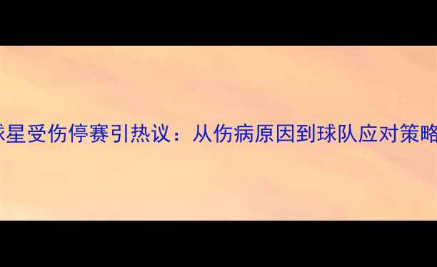 图片 🔥足球球星受伤停赛引热议：从伤病原因到球队应对策略深度🔥1