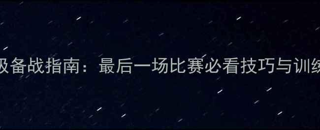 图片 🔥足球终极备战指南：最后一场比赛必看技巧与训练方法！⚽