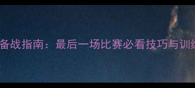 图片 🔥足球终极备战指南：最后一场比赛必看技巧与训练方法！⚽2