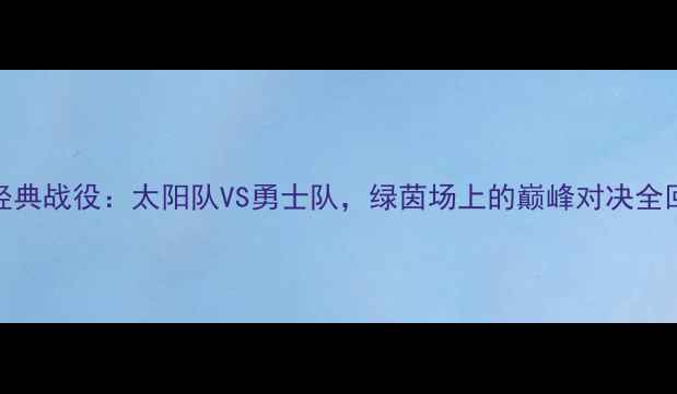 图片 🔥足球经典战役：太阳队VS勇士队，绿茵场上的巅峰对决全回顾！🏆