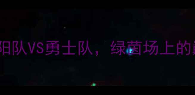 图片 🔥足球经典战役：太阳队VS勇士队，绿茵场上的巅峰对决全回顾！🏆2