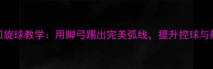 图片 🔥足球脚背回旋球教学：用脚弓踢出完美弧线，提升控球与射门精准度💥