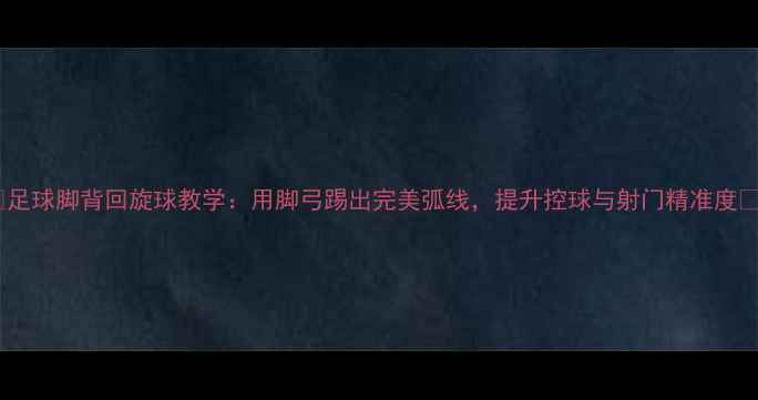 图片 🔥足球脚背回旋球教学：用脚弓踢出完美弧线，提升控球与射门精准度💥1