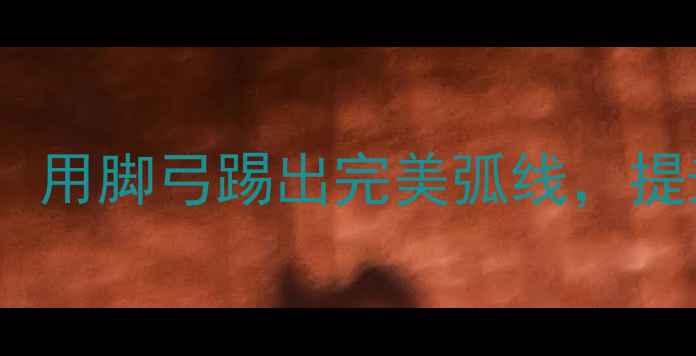 图片 🔥足球脚背回旋球教学：用脚弓踢出完美弧线，提升控球与射门精准度💥2