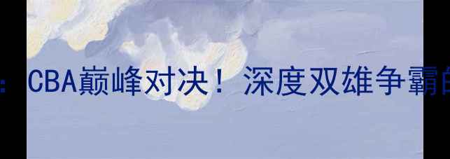 图片 🔥辽宁VS广东：CBA巅峰对决！深度双雄争霸的战术与传奇1