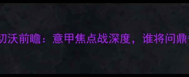 图片 🔥都灵vs切沃前瞻：意甲焦点战深度，谁将问鼎争冠区？2