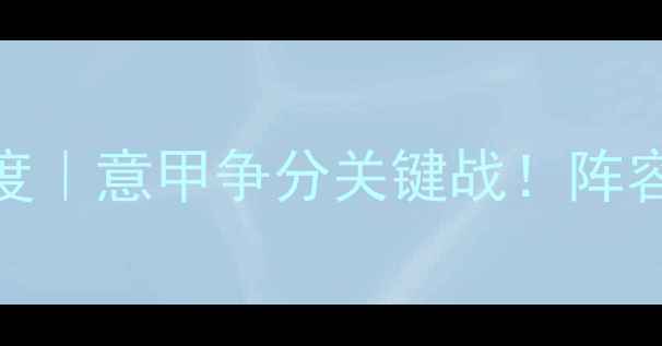 图片 🔥都灵vs热那亚深度｜意甲争分关键战！阵容数据投注全指南🔥