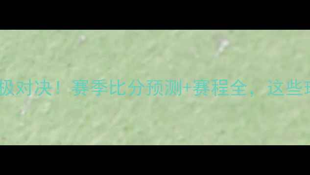 图片 🔥金杯赛终极对决！赛季比分预测+赛程全，这些球队必看！2