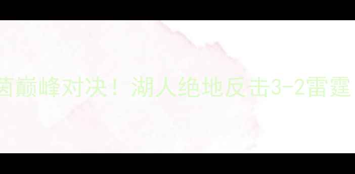 图片 🔥雷霆vs湖人：绿茵巅峰对决！湖人绝地反击3-2雷霆，五大关键瞬间✨1