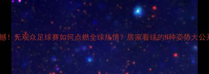 图片 🔥震撼！无观众足球赛如何点燃全球热情？居家看球的N种姿势大公开！2