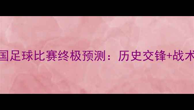 图片 🔥香港vs中国足球比赛终极预测：历史交锋+战术+比分猜想2