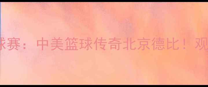 图片 🔥马布里北京首钢VS广东宏远足球赛：中美篮球传奇北京德比！观赛指南+历史对决+全网直播平台2