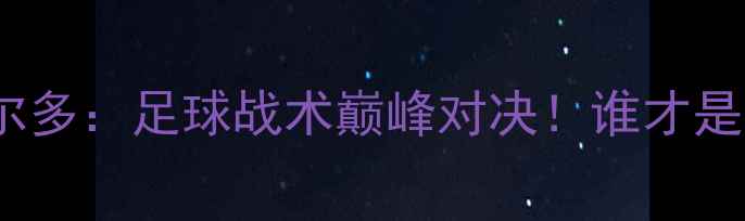 图片 🔥马特乌斯VS罗纳尔多：足球战术巅峰对决！谁才是真·战术大师？🔥1