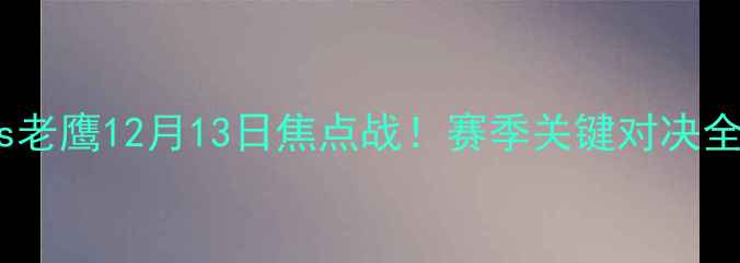 图片 🔥骑士vs老鹰12月13日焦点战！赛季关键对决全攻略🔥1