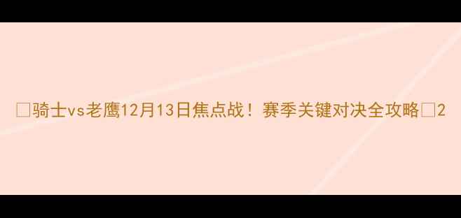 图片 🔥骑士vs老鹰12月13日焦点战！赛季关键对决全攻略🔥2