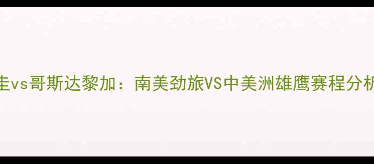 图片 🔥高清直播巴拉圭vs哥斯达黎加：南美劲旅VS中美洲雄鹰赛程分析+必看看点全！1