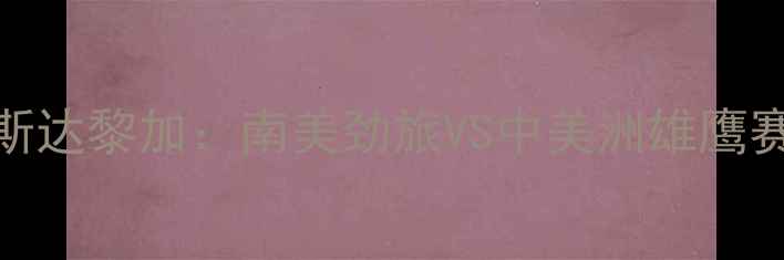 图片 🔥高清直播巴拉圭vs哥斯达黎加：南美劲旅VS中美洲雄鹰赛程分析+必看看点全！2