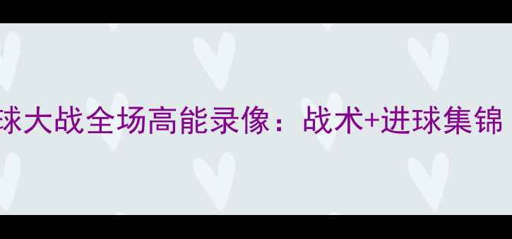 图片 🔥鹈鹕vs马刺足球大战全场高能录像：战术+进球集锦（附高清链接）1