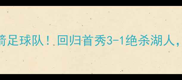 图片 🔥麦迪首度加盟休斯顿火箭足球队！回归首秀3-1绝杀湖人，这波操作让NBA看呆！💥1