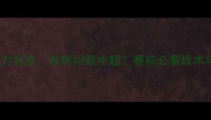 图片 🔥黄海vs富力深度：谁将问鼎中超？赛前必看战术与阵容预测2