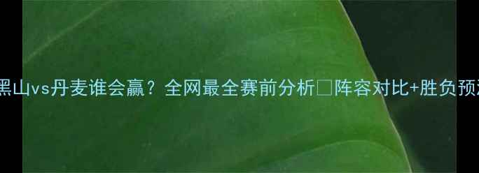 图片 🔥黑山vs丹麦谁会赢？全网最全赛前分析🔥阵容对比+胜负预测1