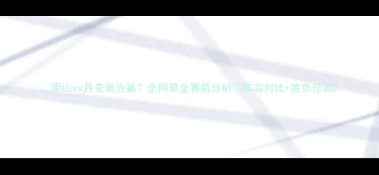 图片 🔥黑山vs丹麦谁会赢？全网最全赛前分析🔥阵容对比+胜负预测2