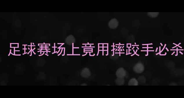 图片 🔥🔥邱建良最新跨界战报！足球赛场上竟用摔跤手必杀技？独家三大颠覆性战术1